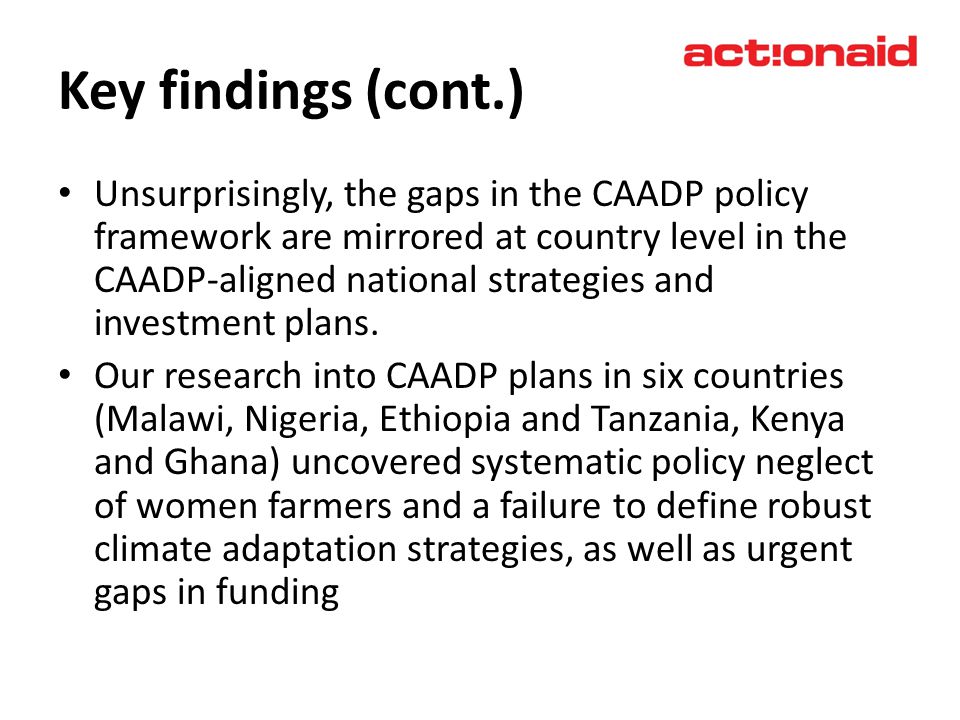 Key findings (cont.) Unsurprisingly, the gaps in the CAADP policy framework are mirrored at country level in the CAADP-aligned national strategies and investment plans.