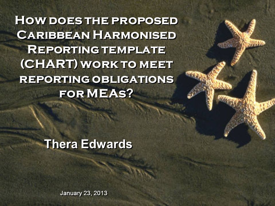January 23, 2013 How does the proposed Caribbean Harmonised Reporting template (CHART) work to meet reporting obligations for MEAs .