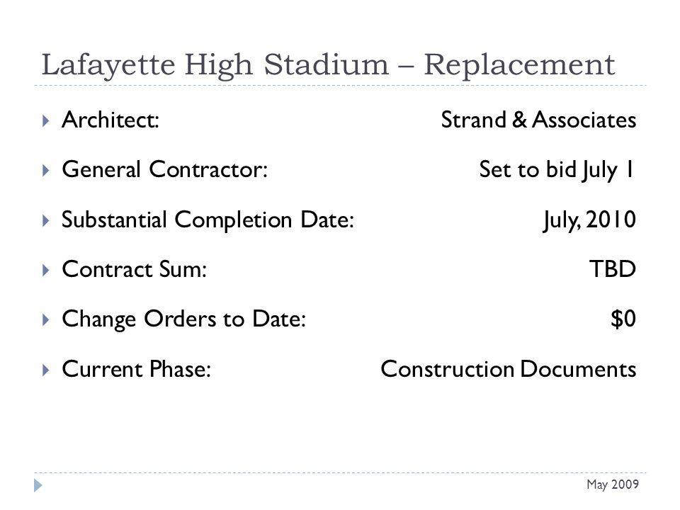Lafayette High Stadium – Replacement Architect: Strand & Associates General Contractor: Set to bid July 1 Substantial Completion Date:July, 2010 Contract Sum:TBD Change Orders to Date:$0 Current Phase:Construction Documents May 2009