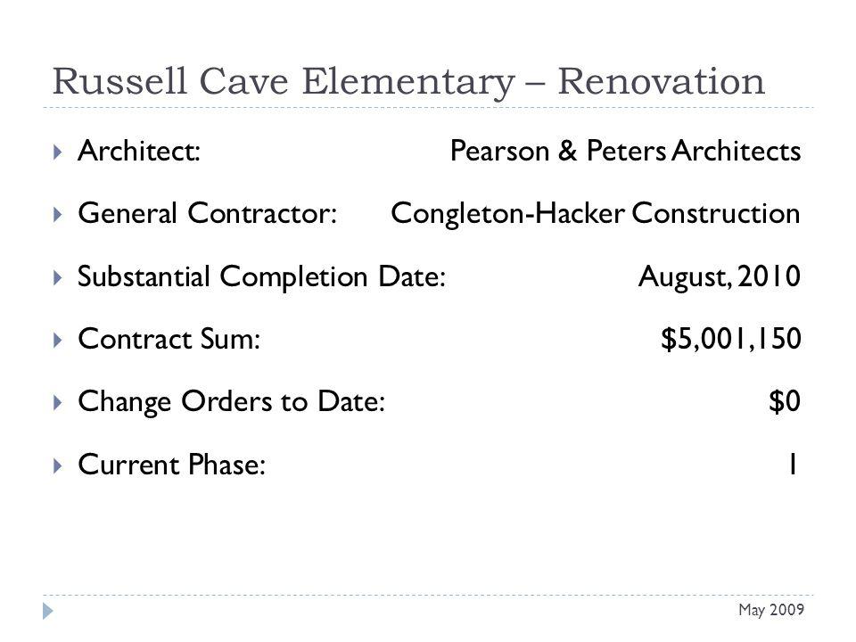 Russell Cave Elementary – Renovation Architect: Pearson & Peters Architects General Contractor: Congleton-Hacker Construction Substantial Completion Date:August, 2010 Contract Sum:$5,001,150 Change Orders to Date:$0 Current Phase:1 May 2009