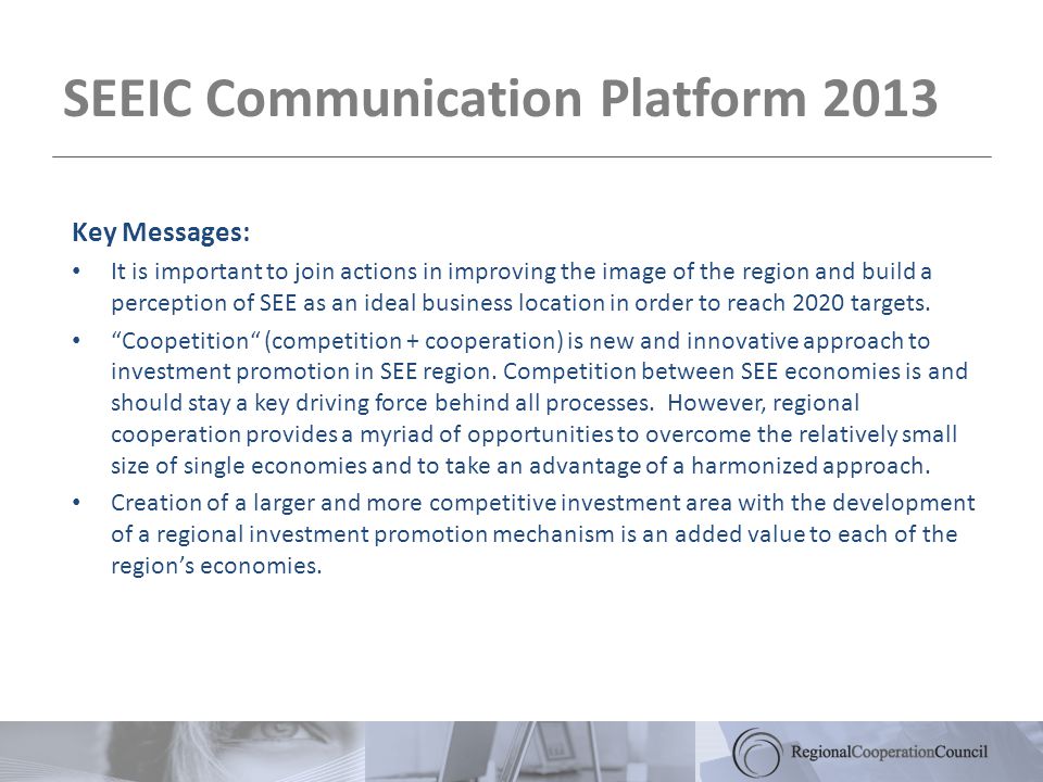 SEEIC Communication Platform 2013 Key Messages: It is important to join actions in improving the image of the region and build a perception of SEE as an ideal business location in order to reach 2020 targets.