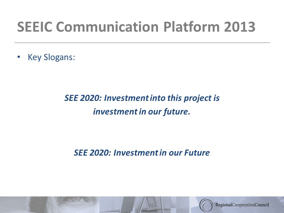 SEEIC Communication Platform 2013 Key Slogans: SEE 2020: Investment into this project is investment in our future.