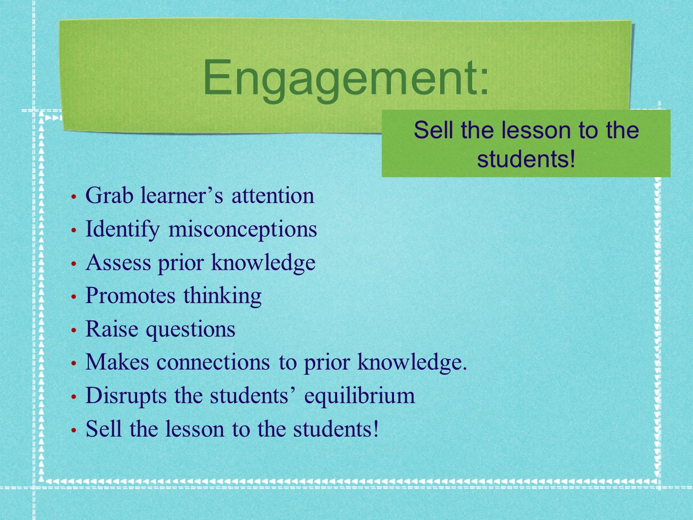 Engagement: Grab learners attention Identify misconceptions Assess prior knowledge Promotes thinking Raise questions Makes connections to prior knowledge.