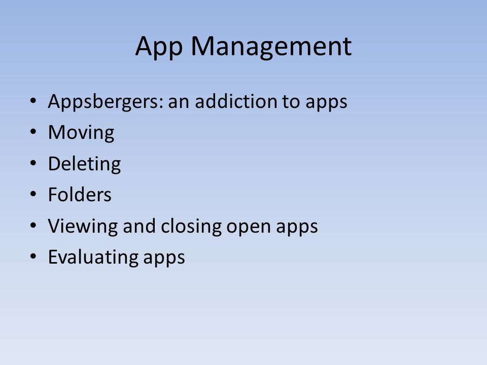 App Management Appsbergers: an addiction to apps Moving Deleting Folders Viewing and closing open apps Evaluating apps