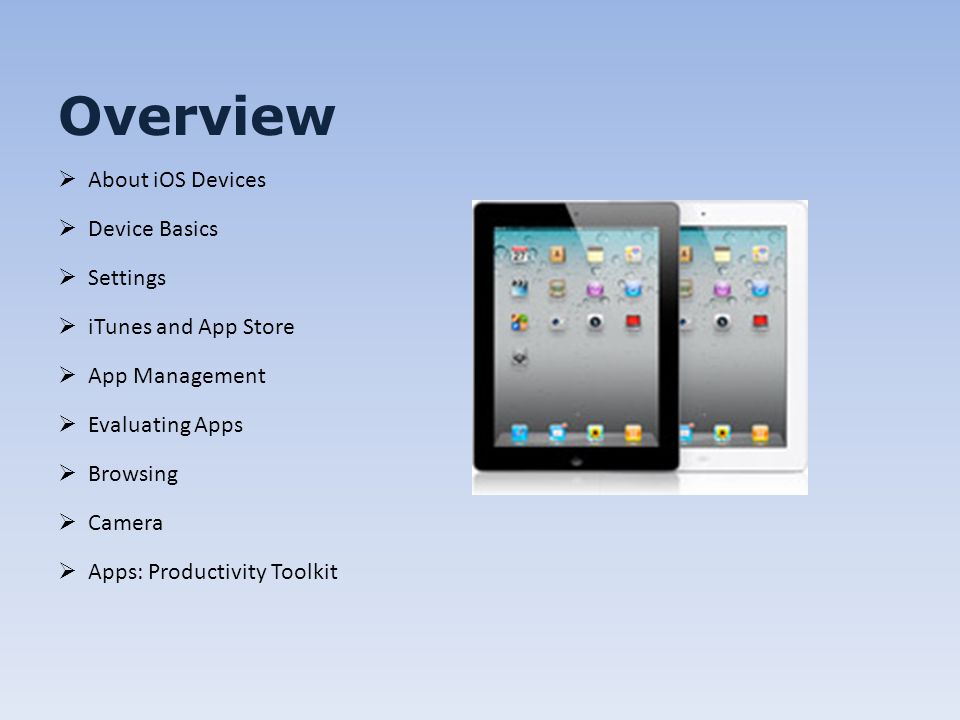 Overview About iOS Devices Device Basics Settings iTunes and App Store App Management Evaluating Apps Browsing Camera Apps: Productivity Toolkit