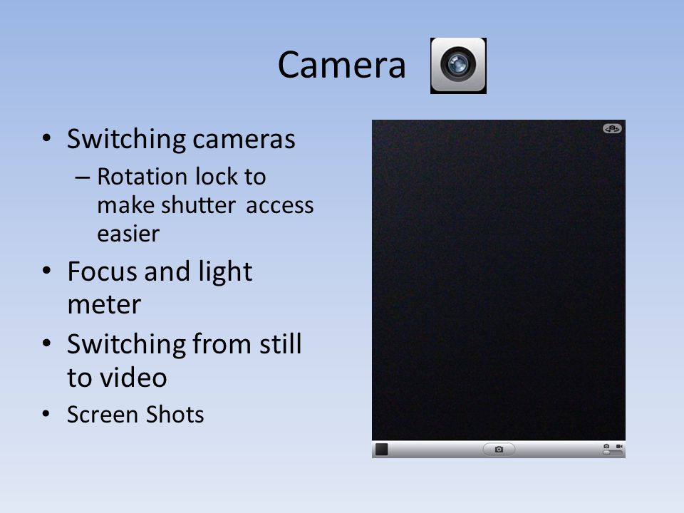Camera Switching cameras – Rotation lock to make shutter access easier Focus and light meter Switching from still to video Screen Shots