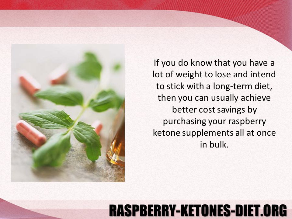 If you do know that you have a lot of weight to lose and intend to stick with a long-term diet, then you can usually achieve better cost savings by purchasing your raspberry ketone supplements all at once in bulk.