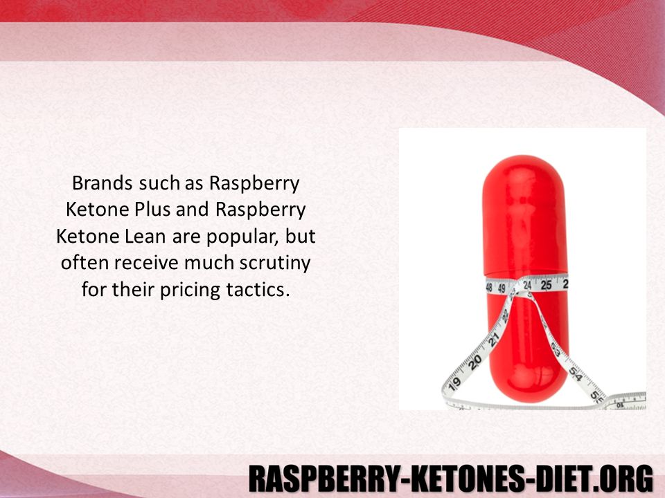 Brands such as Raspberry Ketone Plus and Raspberry Ketone Lean are popular, but often receive much scrutiny for their pricing tactics.