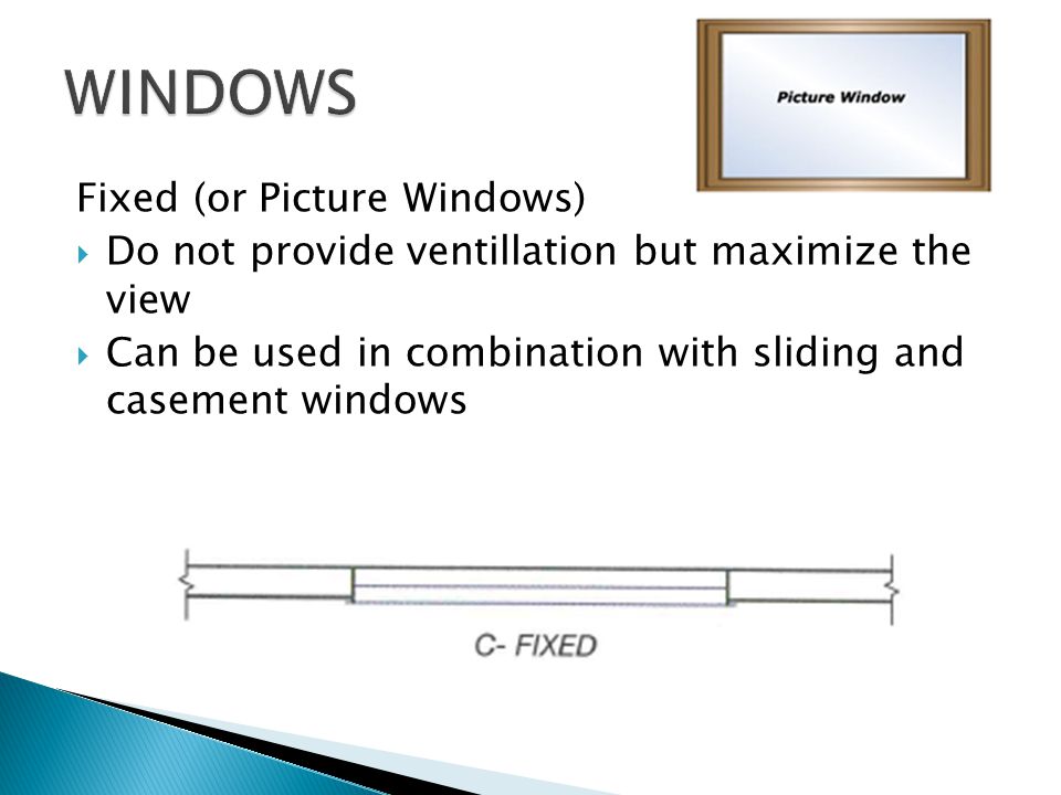Fixed (or Picture Windows) Do not provide ventillation but maximize the view Can be used in combination with sliding and casement windows
