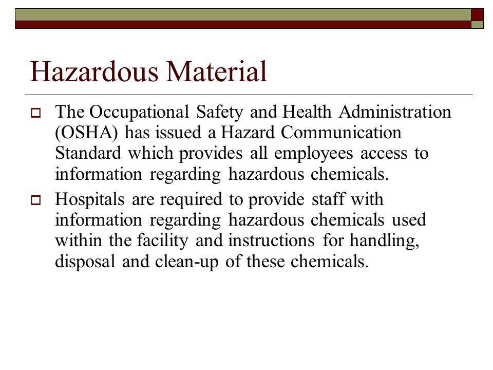 Hazardous Material The Occupational Safety and Health Administration (OSHA) has issued a Hazard Communication Standard which provides all employees access to information regarding hazardous chemicals.