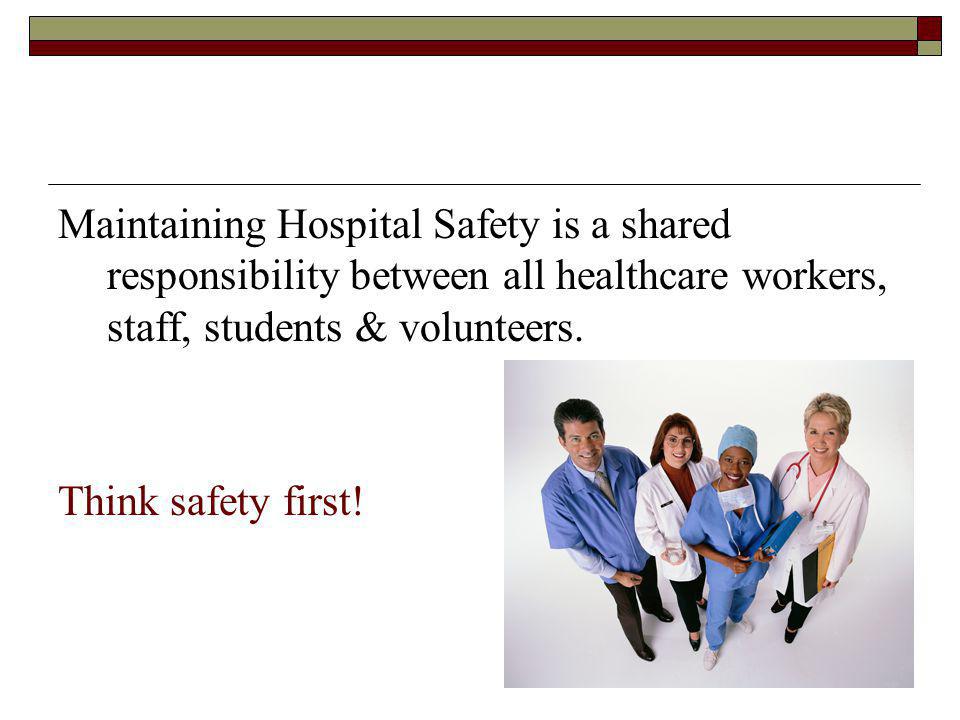 Maintaining Hospital Safety is a shared responsibility between all healthcare workers, staff, students & volunteers.