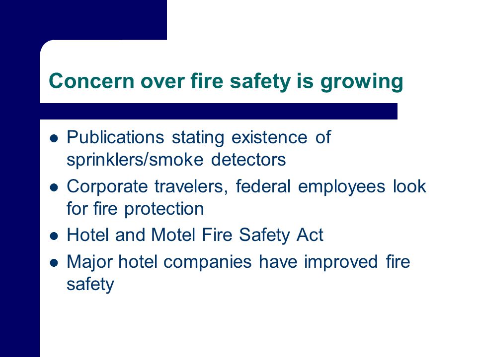 Concern over fire safety is growing Publications stating existence of sprinklers/smoke detectors Corporate travelers, federal employees look for fire protection Hotel and Motel Fire Safety Act Major hotel companies have improved fire safety