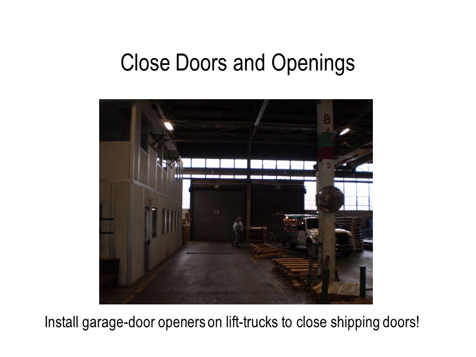 Close Doors and Openings Install garage-door openers on lift-trucks to close shipping doors!