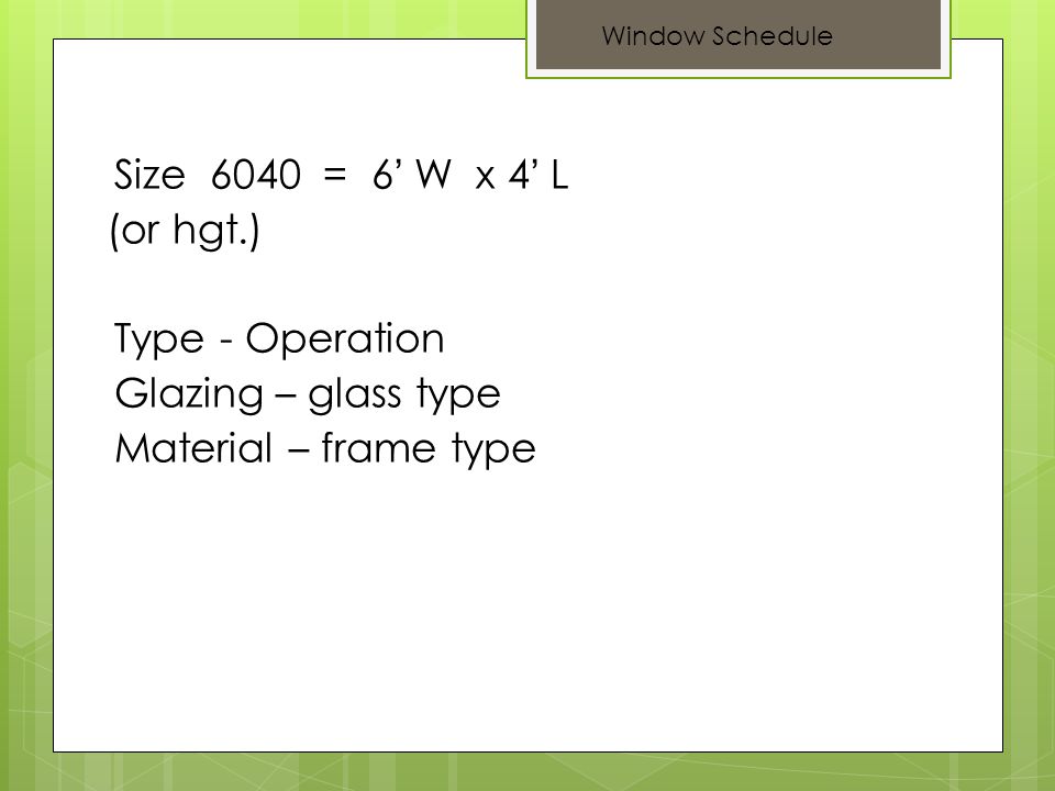 Size 6040 = 6 W x 4 L (or hgt.) Type - Operation Glazing – glass type Material – frame type Window Schedule