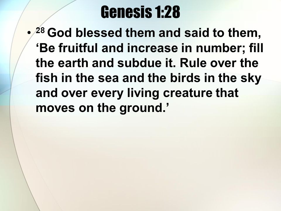 Genesis 1:28 28 God blessed them and said to them, Be fruitful and increase in number; fill the earth and subdue it.