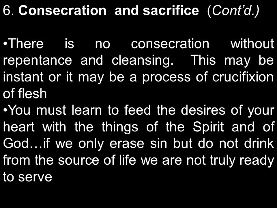 6. Consecration and sacrifice (Contd.) There is no consecration without repentance and cleansing.
