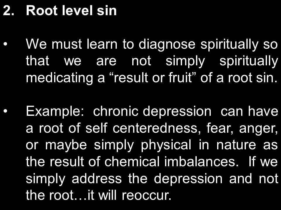 2.Root level sin We must learn to diagnose spiritually so that we are not simply spiritually medicating a result or fruit of a root sin.