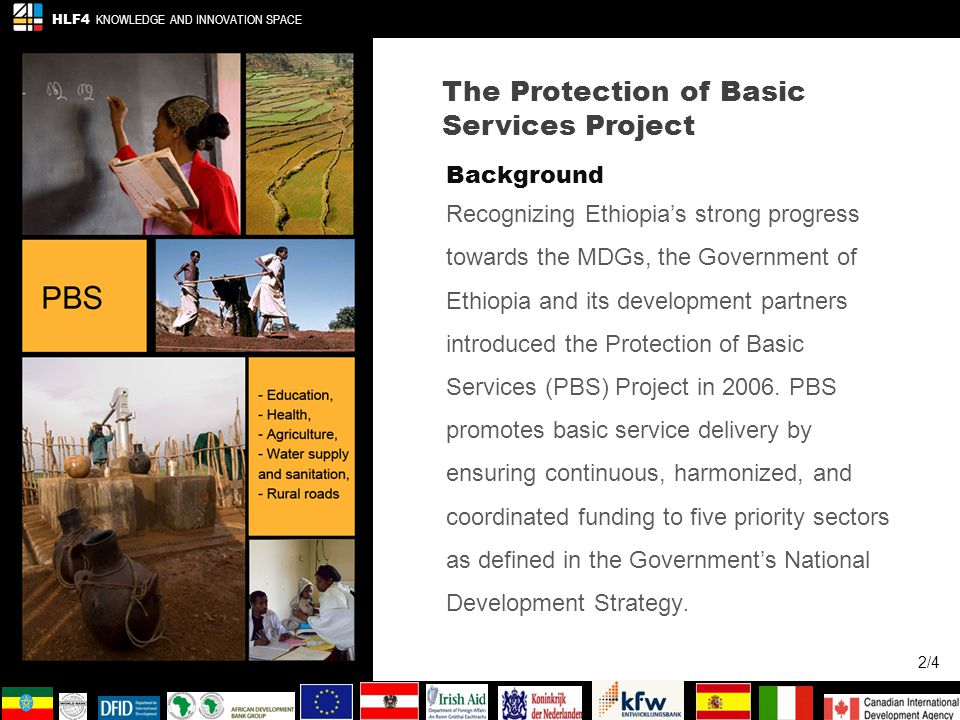 The Protection of Basic Services Project 2/4 Background Recognizing Ethiopias strong progress towards the MDGs, the Government of Ethiopia and its development partners introduced the Protection of Basic Services (PBS) Project in 2006.
