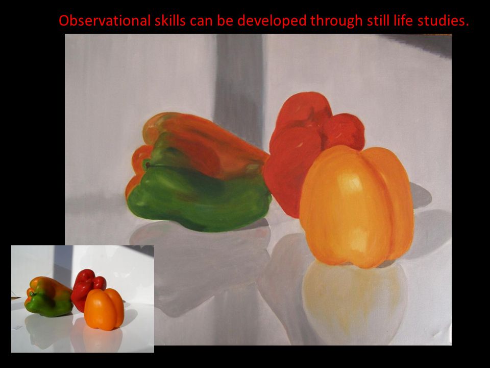 Observational skills can be developed through still life studies.