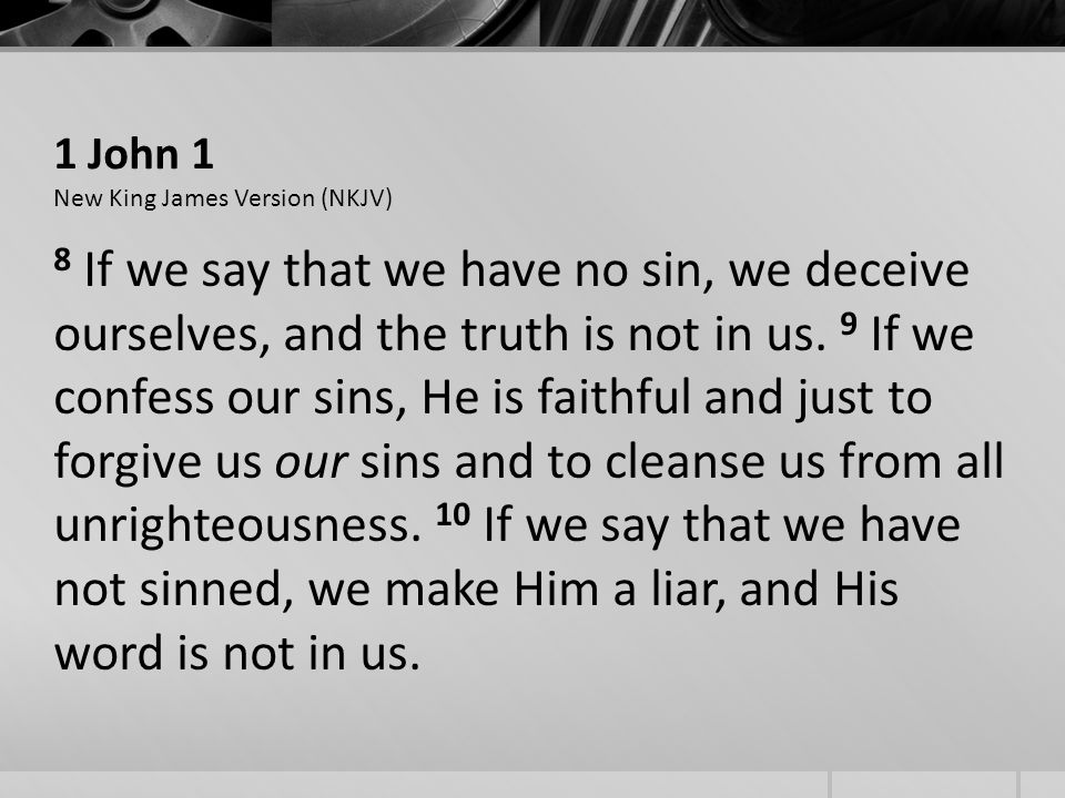 1 John 1 New King James Version (NKJV) 8 If we say that we have no sin, we deceive ourselves, and the truth is not in us.