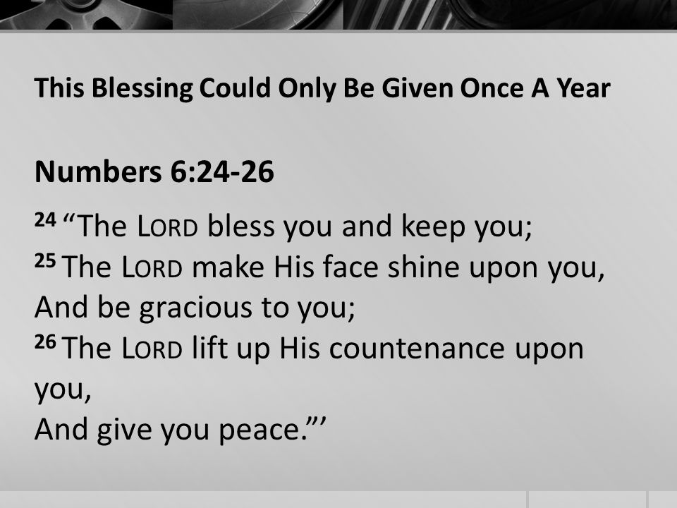 This Blessing Could Only Be Given Once A Year Numbers 6: The L ORD bless you and keep you; 25 The L ORD make His face shine upon you, And be gracious to you; 26 The L ORD lift up His countenance upon you, And give you peace.