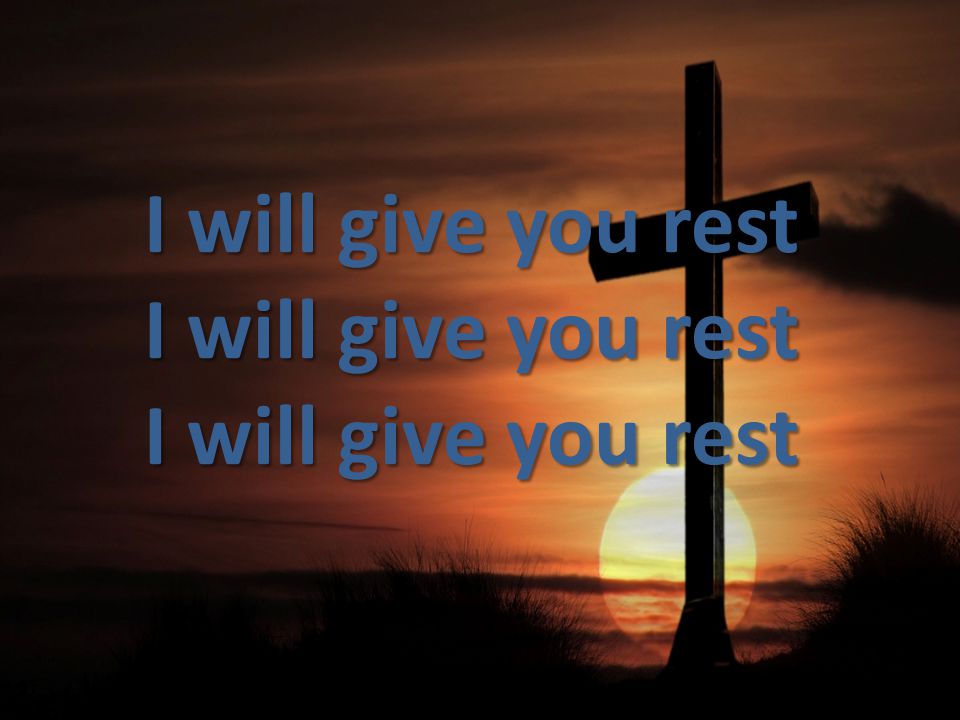 I will give you rest I will give you rest I will give you rest
