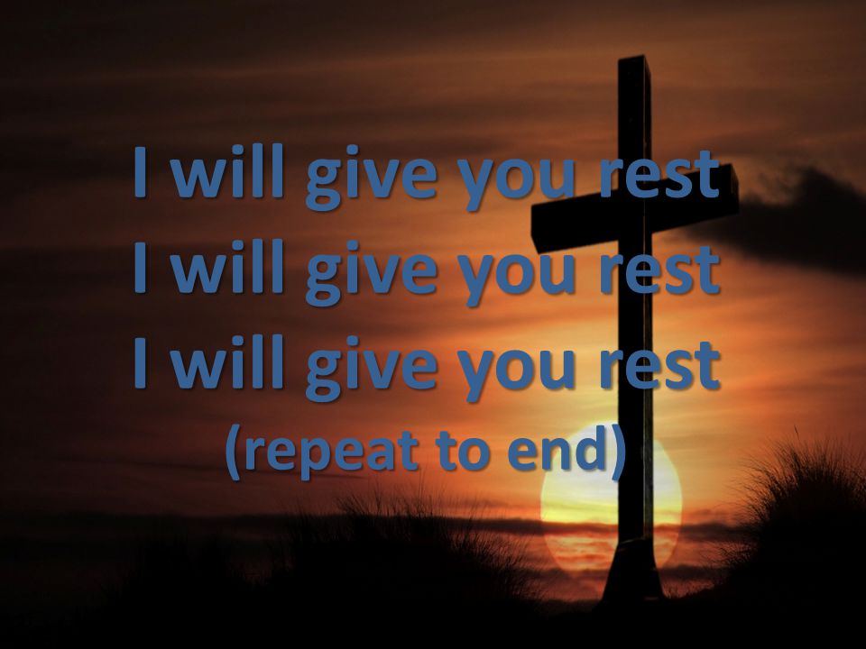 I will give you rest I will give you rest I will give you rest (repeat to end)
