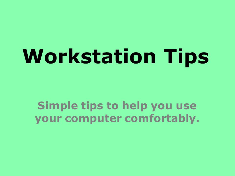 Workstation Tips Simple tips to help you use your computer comfortably.