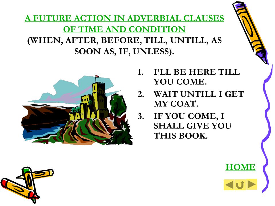 A FUTURE ACTION IN ADVERBIAL CLAUSES OF TIME AND CONDITION (WHEN, AFTER, BEFORE, TILL, UNTILL, AS SOON AS, IF, UNLESS).