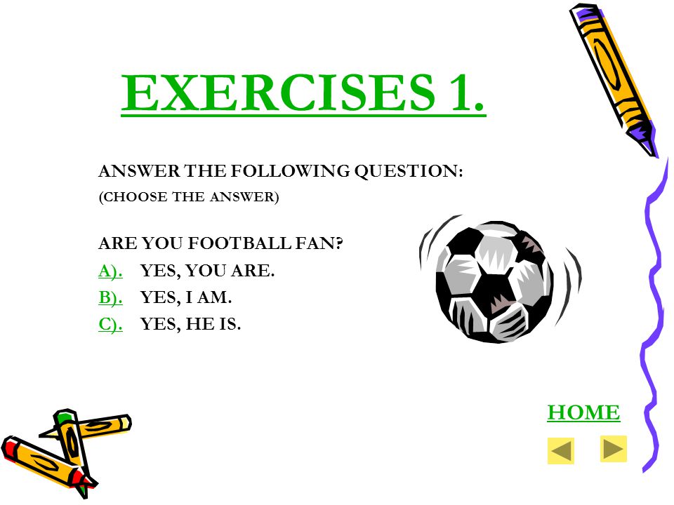 EXERCISES 1. ANSWER THE FOLLOWING QUESTION: (CHOOSE THE ANSWER) ARE YOU FOOTBALL FAN.