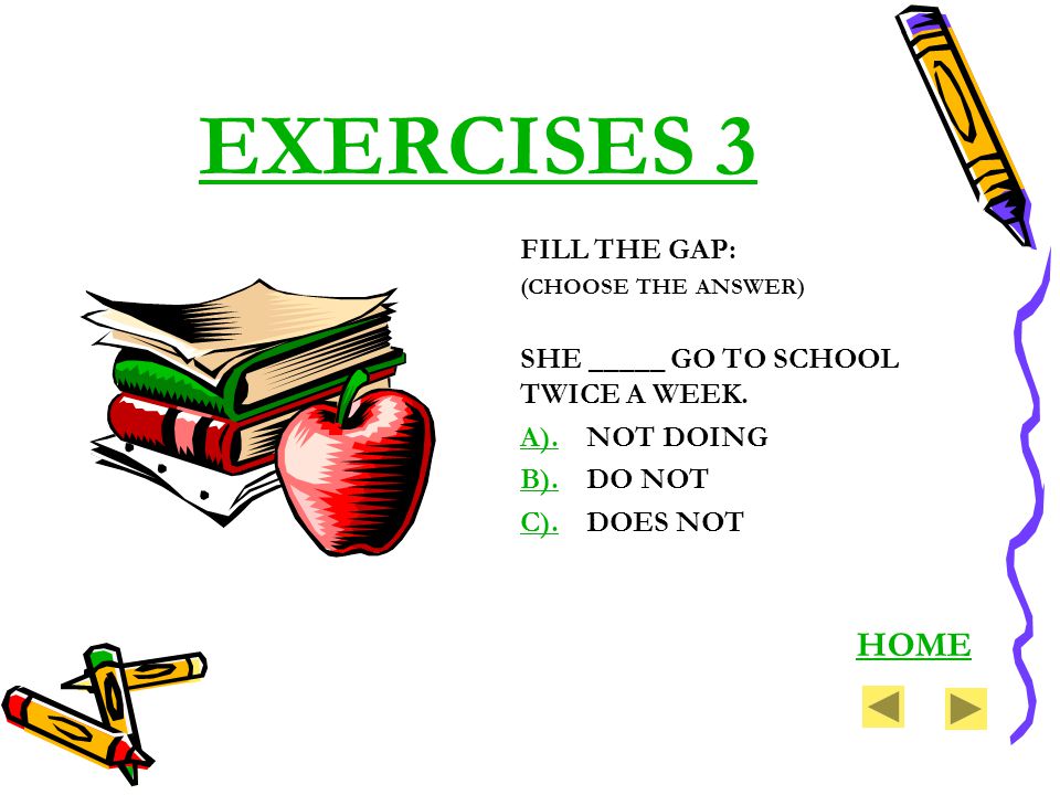 EXERCISES 3 FILL THE GAP: (CHOOSE THE ANSWER) SHE _____ GO TO SCHOOL TWICE A WEEK.