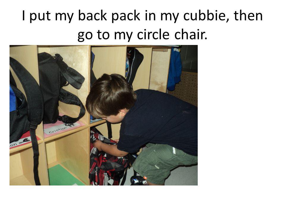 I put my back pack in my cubbie, then go to my circle chair.