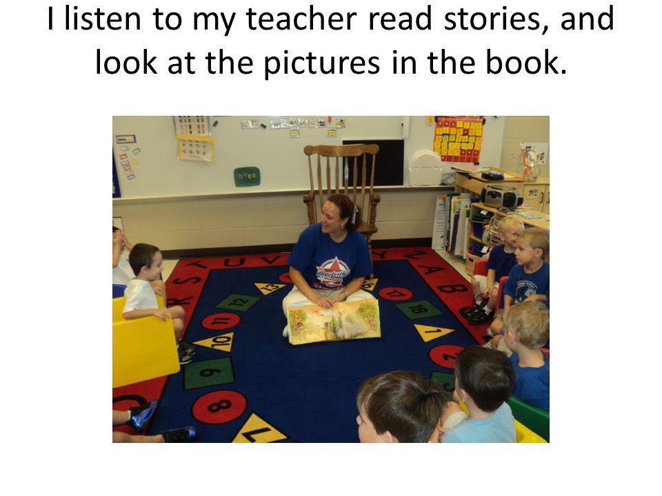 I listen to my teacher read stories, and look at the pictures in the book.