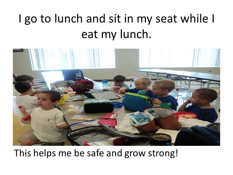 I go to lunch and sit in my seat while I eat my lunch. This helps me be safe and grow strong!