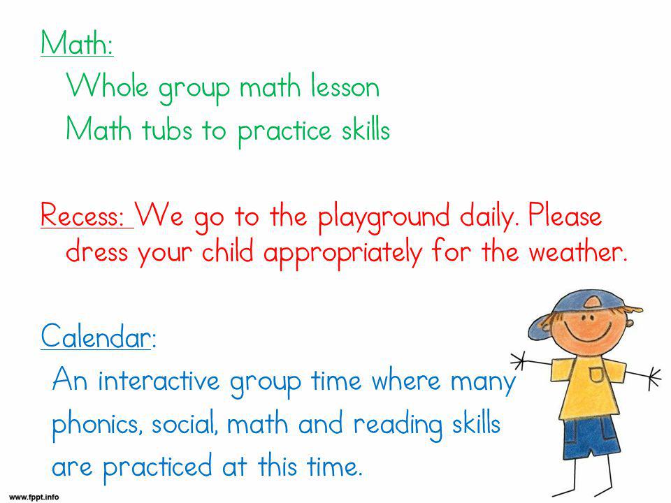 Math: Whole group math lesson Math tubs to practice skills Recess: We go to the playground daily.