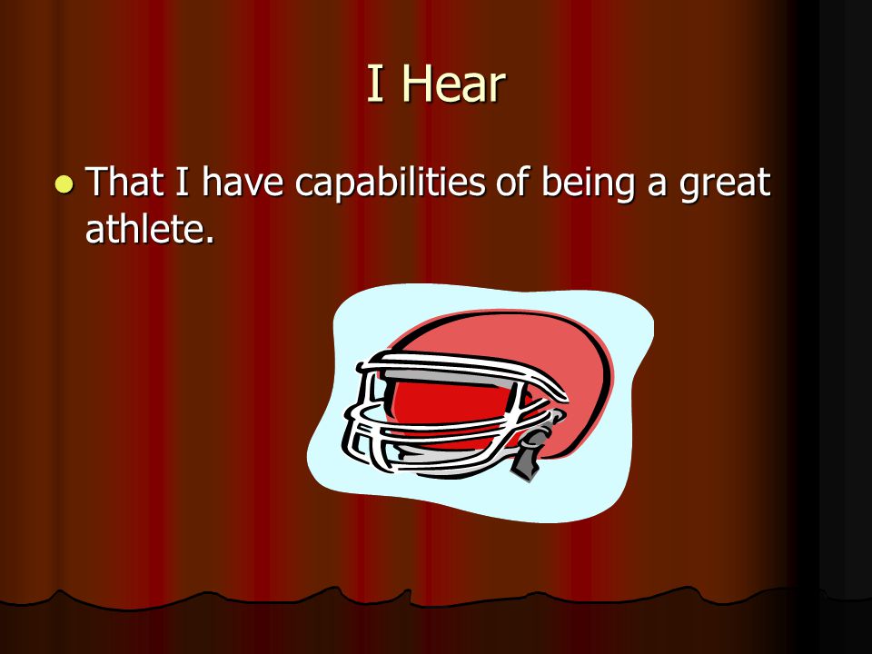 I Hear That I have capabilities of being a great athlete.