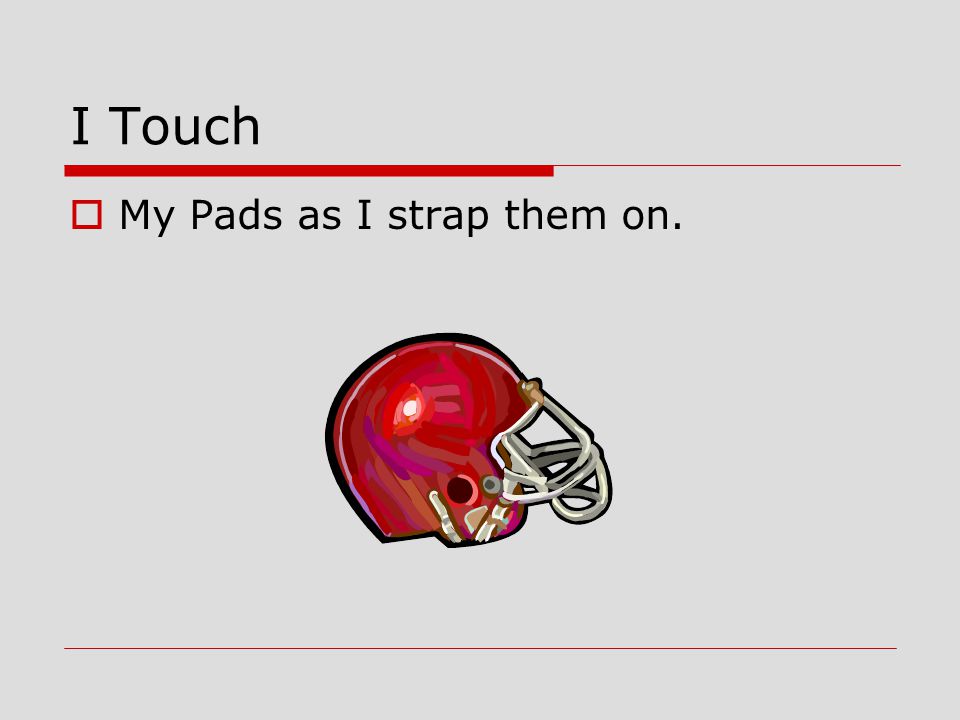 I Touch My Pads as I strap them on.