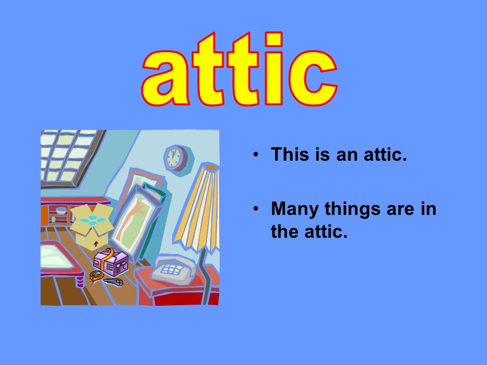 This is an attic. Many things are in the attic.