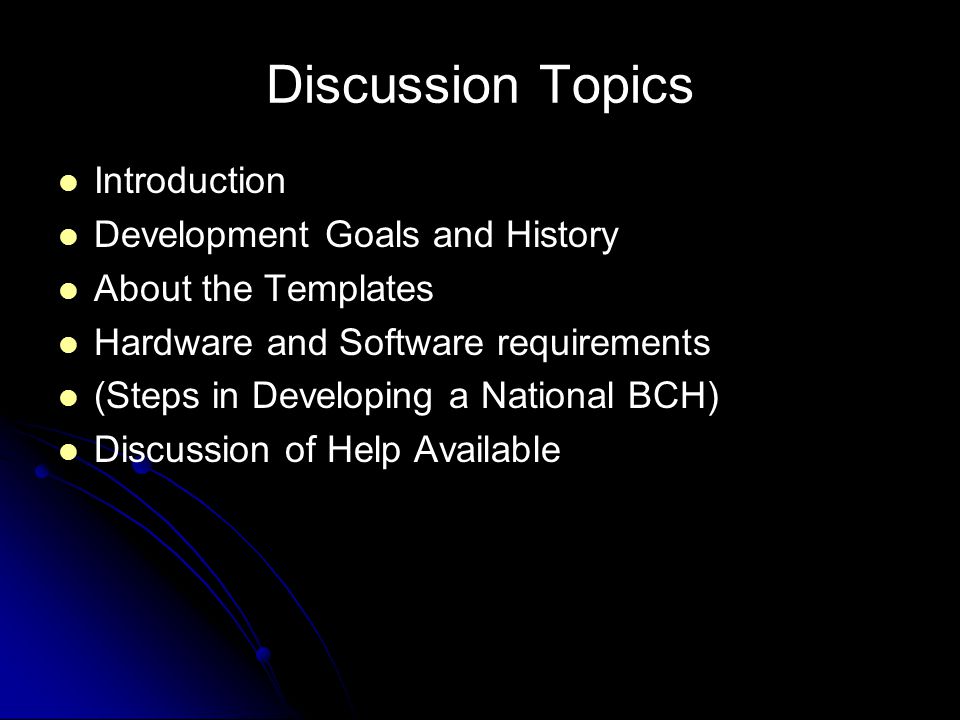 Discussion Topics Introduction Development Goals and History About the Templates Hardware and Software requirements (Steps in Developing a National BCH) Discussion of Help Available