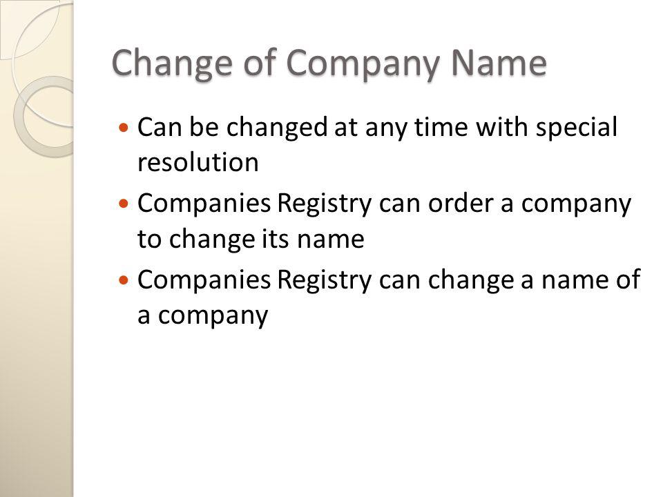 Change of Company Name Can be changed at any time with special resolution Companies Registry can order a company to change its name Companies Registry can change a name of a company