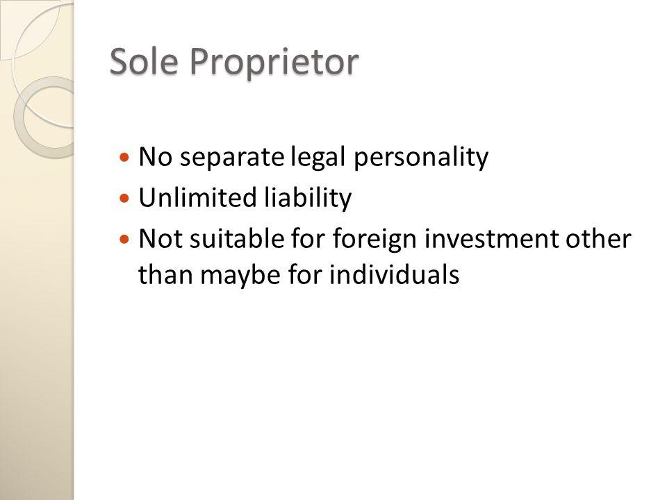 Sole Proprietor No separate legal personality Unlimited liability Not suitable for foreign investment other than maybe for individuals