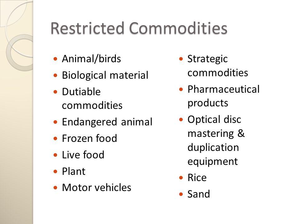 Restricted Commodities Animal/birds Biological material Dutiable commodities Endangered animal Frozen food Live food Plant Motor vehicles Strategic commodities Pharmaceutical products Optical disc mastering & duplication equipment Rice Sand