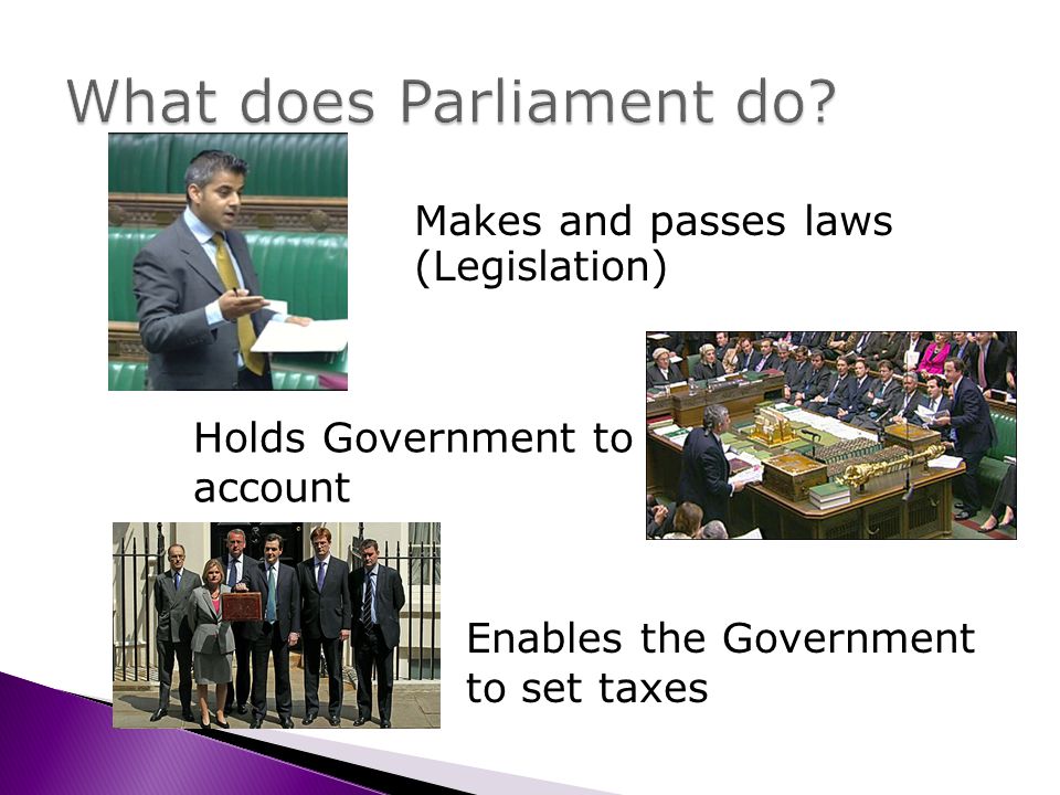 Makes and passes laws (Legislation) Holds Government to account Enables the Government to set taxes