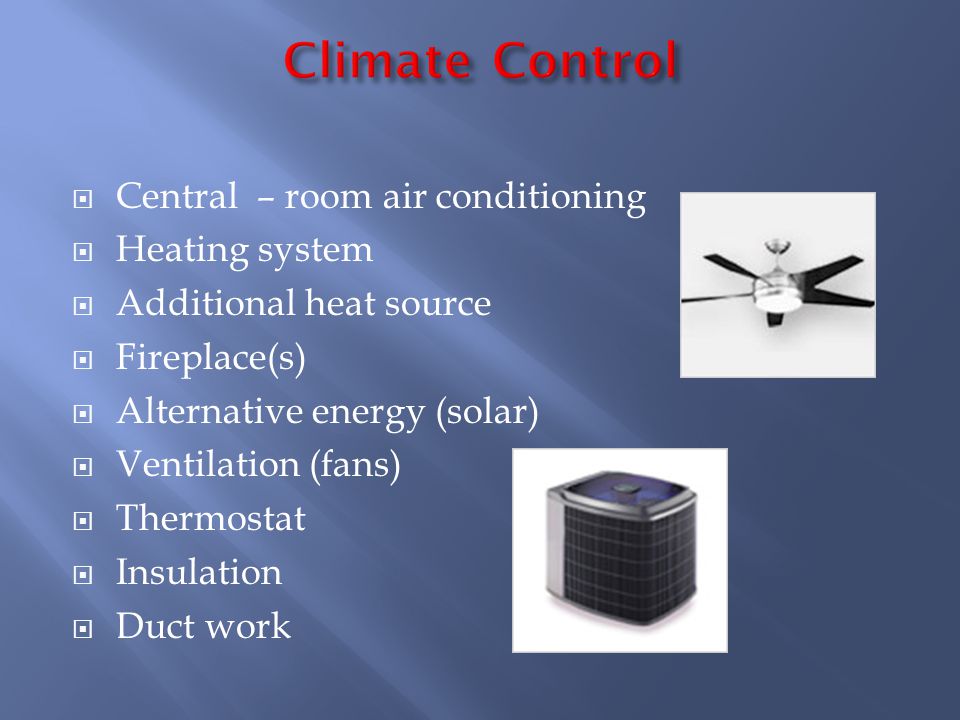 Central – room air conditioning Heating system Additional heat source Fireplace(s) Alternative energy (solar) Ventilation (fans) Thermostat Insulation Duct work