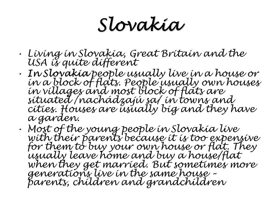 Slovakia Living in Slovakia, Great Britain and the USA is quite different In Slovakia people usually live in a house or in a block of flats.