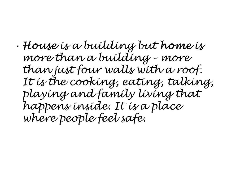 House is a building but home is more than a building – more than just four walls with a roof.