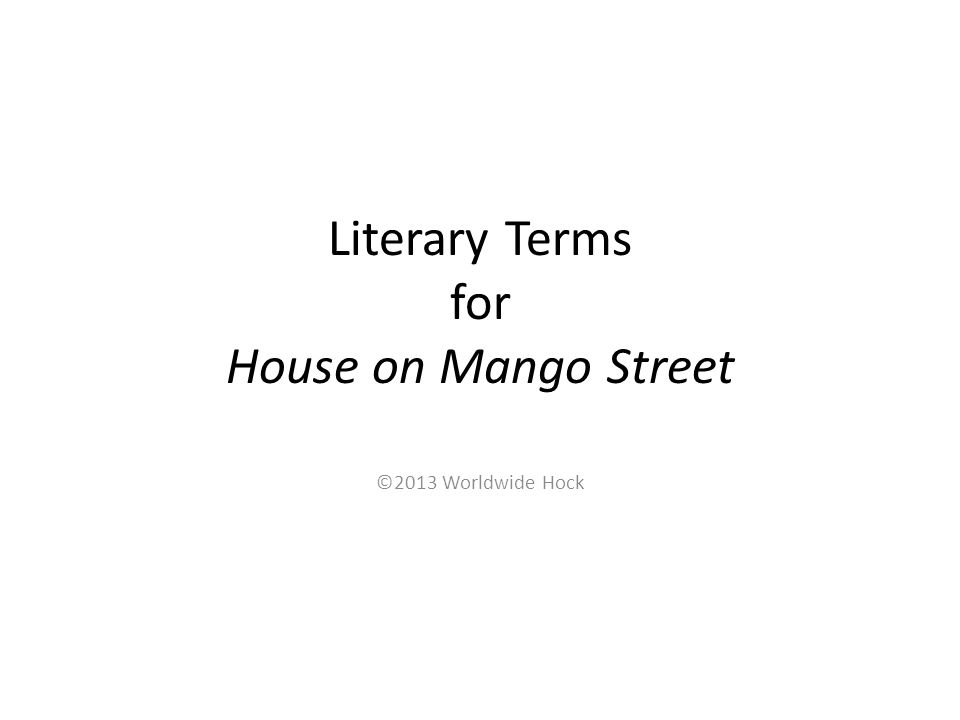 Literary Terms for House on Mango Street ©2013 Worldwide Hock