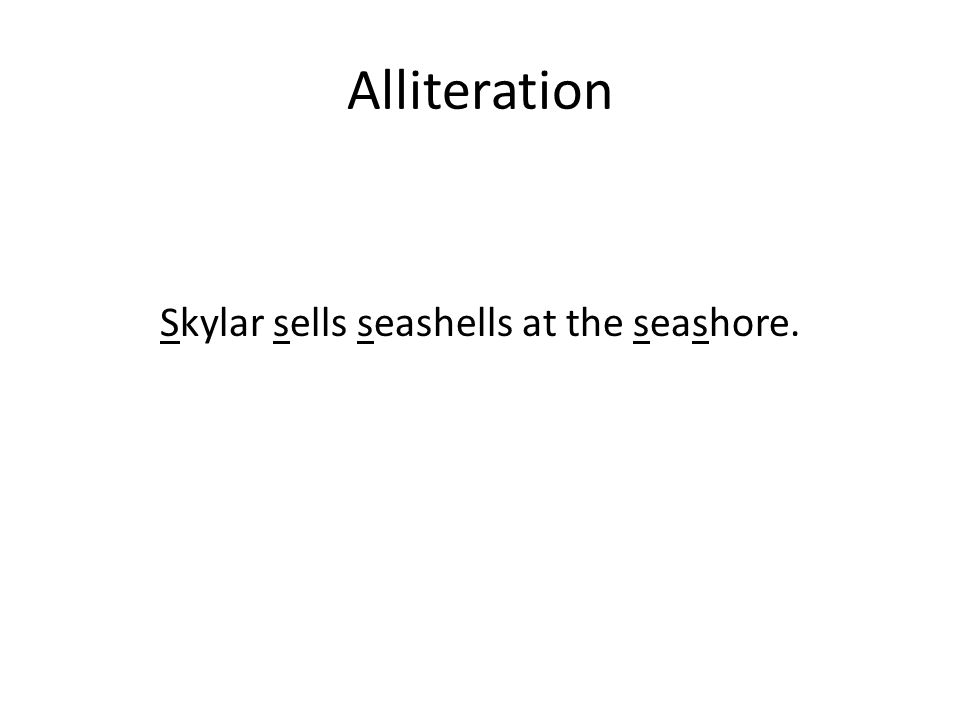 Alliteration Skylar sells seashells at the seashore.