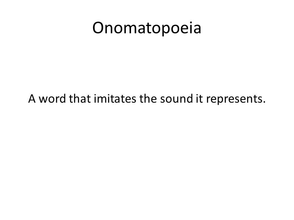Onomatopoeia A word that imitates the sound it represents.