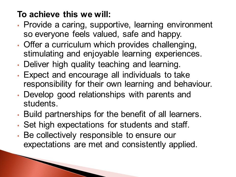 To achieve this we will: Provide a caring, supportive, learning environment so everyone feels valued, safe and happy.